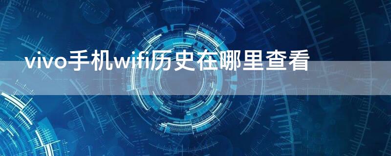 vivo手機(jī)wifi歷史在哪里查看