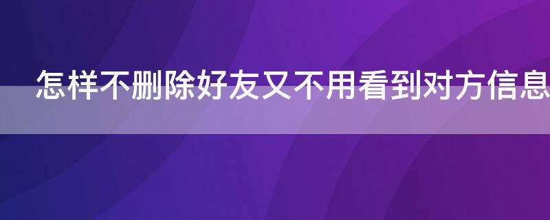 怎样不删除好友又不用看到对方信息