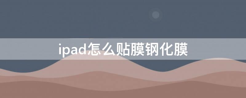 ipad怎么貼膜鋼化膜