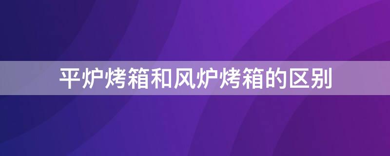 平爐烤箱和風(fēng)爐烤箱的區(qū)別