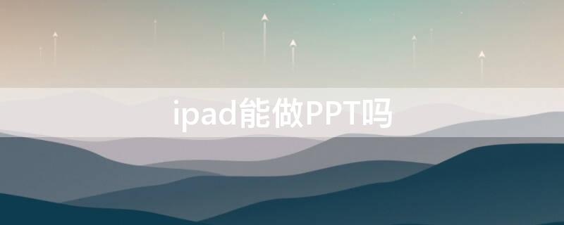 ipad能做PPT吗