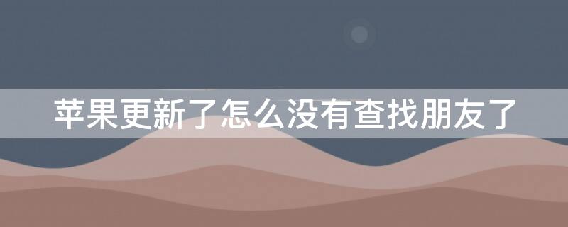 iPhone更新了怎么沒(méi)有查找朋友了