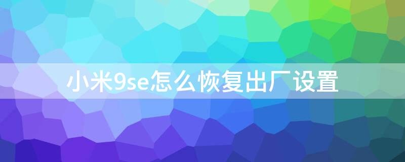 小米9se怎么恢復(fù)出廠設(shè)置