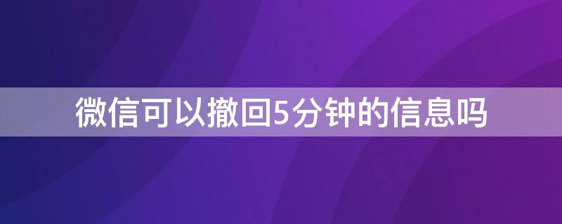 微信可以撤回5分钟的信息吗