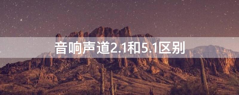 音响声道2.1和5.1区别