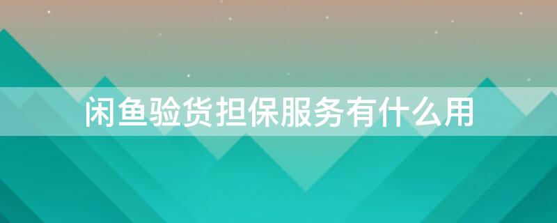 閑魚驗(yàn)貨擔(dān)保服務(wù)有什么用