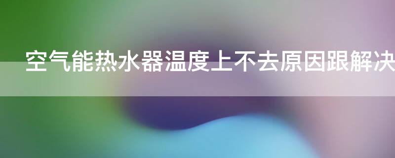 空氣能熱水器溫度上不去原因跟解決方法