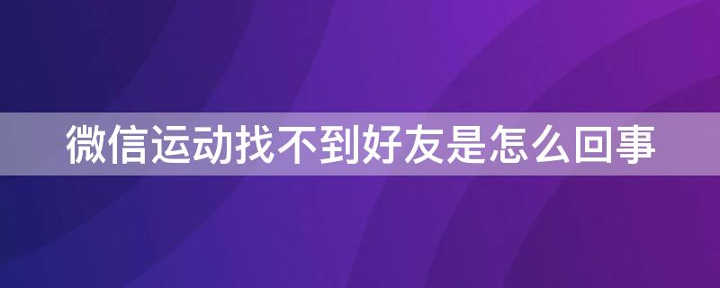 微信运动找不到好友是怎么回事