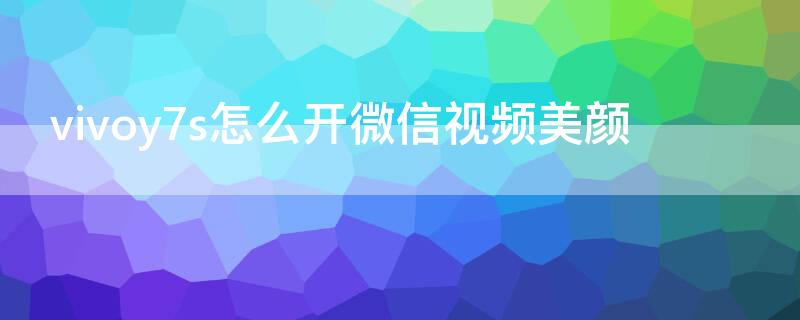 vivoy7s怎么开微信视频美颜