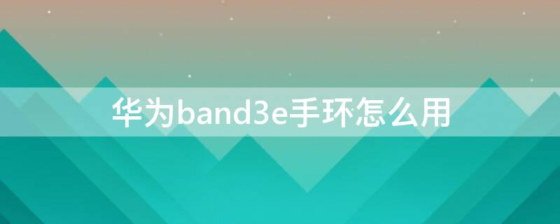 华为band3e手环怎么用