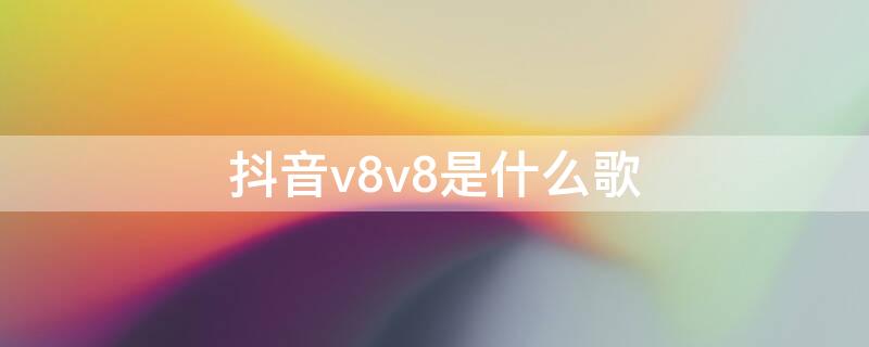 抖音v8v8是什么歌