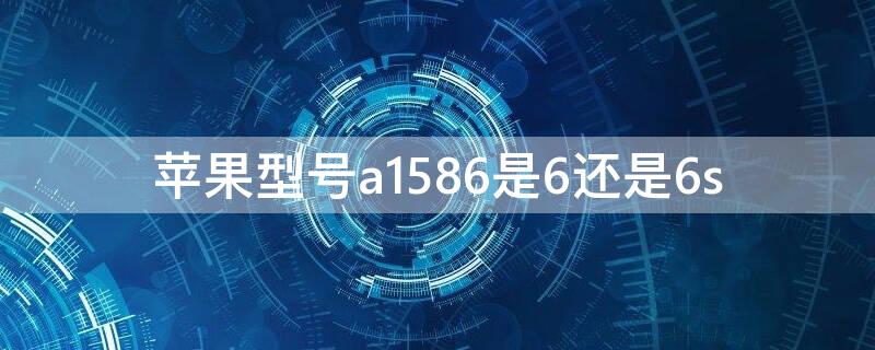 iPhone型号a1586是6还是6s