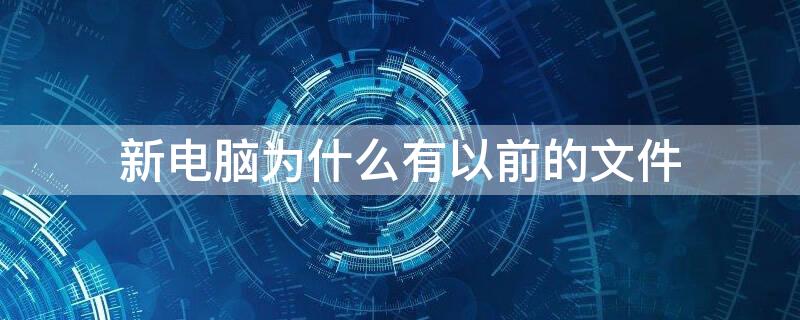 新電腦為什么有以前的文件