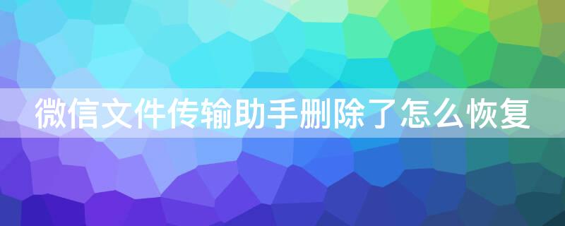 微信文件傳輸助手刪除了怎么恢復(fù)