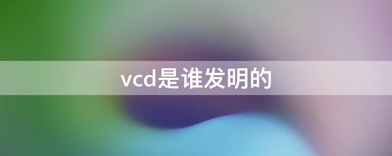 vcd是谁发明的