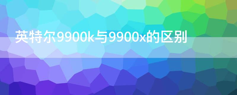 英特爾9900k與9900x的區(qū)別