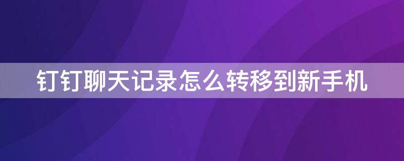 釘釘聊天記錄怎么轉(zhuǎn)移到新手機(jī)