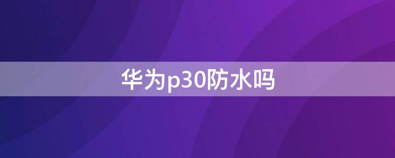 華為p30防水嗎