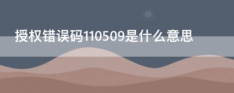 授權(quán)錯(cuò)誤碼110509是什么意思