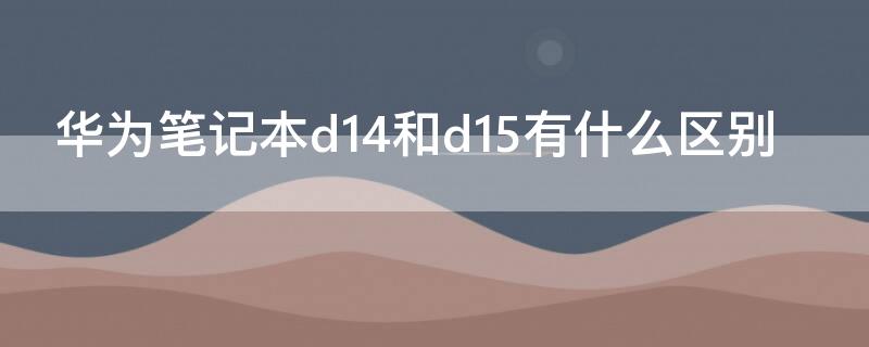 華為筆記本d14和d15有什么區(qū)別