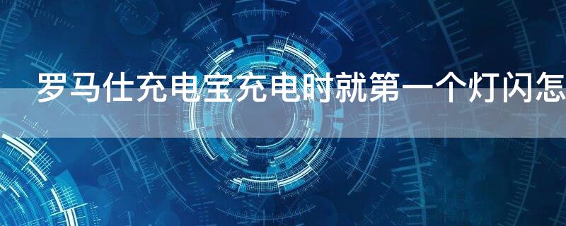 罗马仕充电宝充电时就第一个灯闪怎么解决