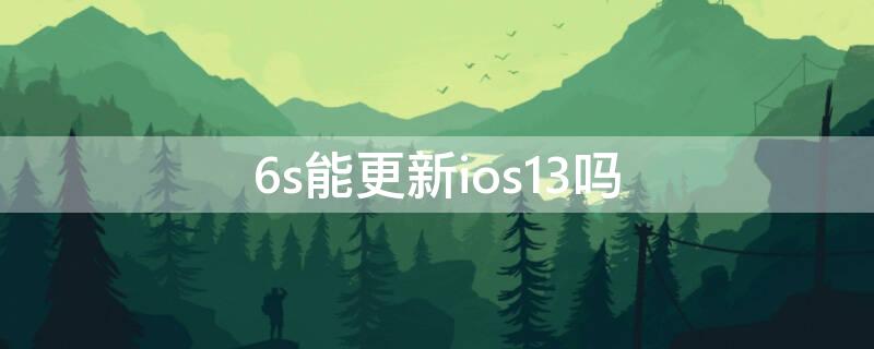 6s能更新ios13吗