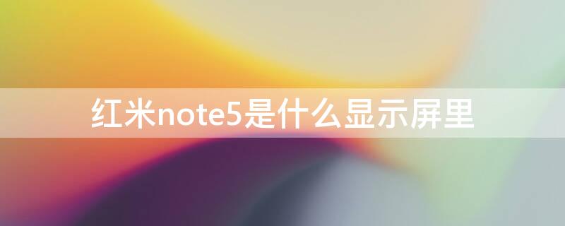 紅米note5是什么顯示屏里