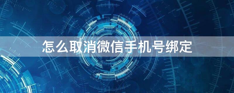 怎么取消微信手機(jī)號(hào)綁定