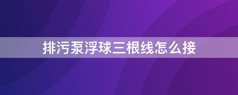 排污泵浮球三根線怎么接