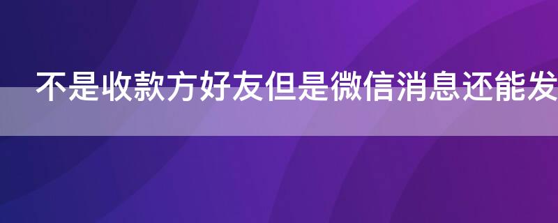 不是收款方好友但是微信消息還能發(fā)