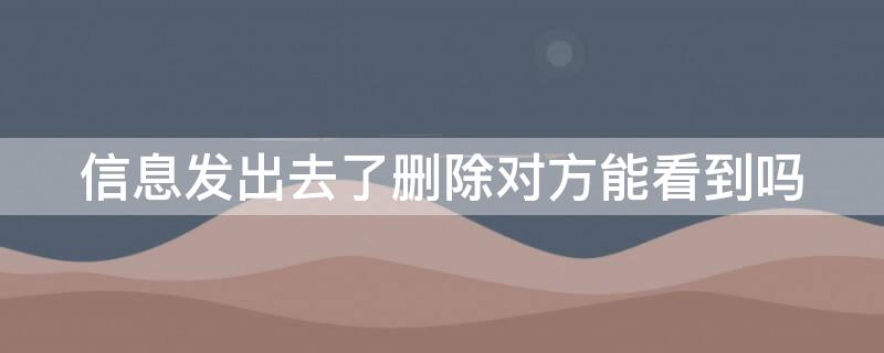 信息發(fā)出去了刪除對(duì)方能看到嗎