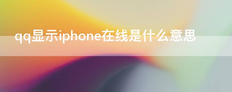 qq顯示iPhone在線是什么意思