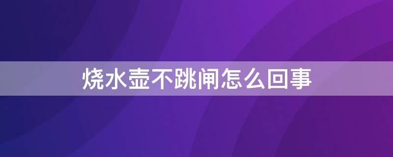 烧水壶不跳闸怎么回事