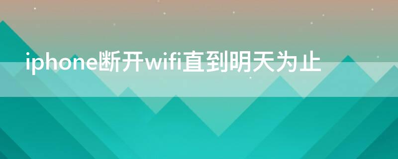 iPhone断开wifi直到明天为止