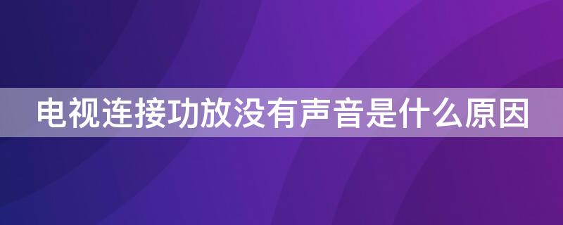 电视连接功放没有声音是什么原因