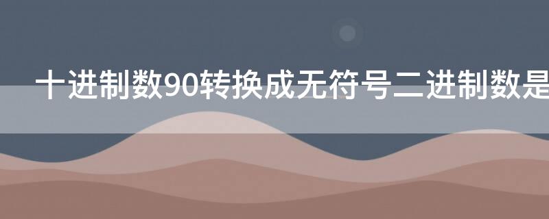 十进制数90转换成无符号二进制数是