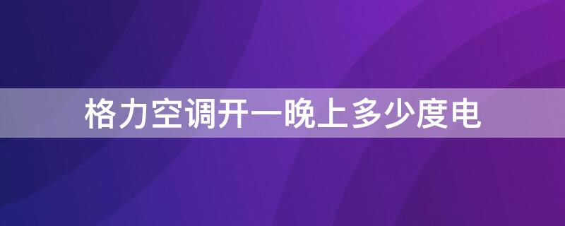 格力空调开一晚上多少度电