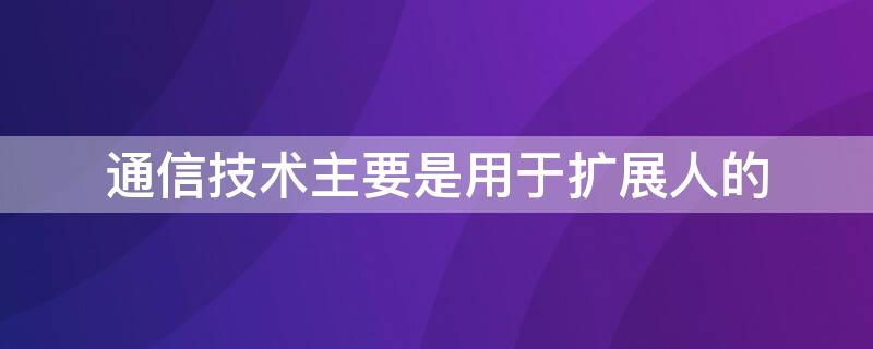 通信技术主要是用于扩展人的