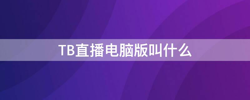 TB直播電腦版叫什么