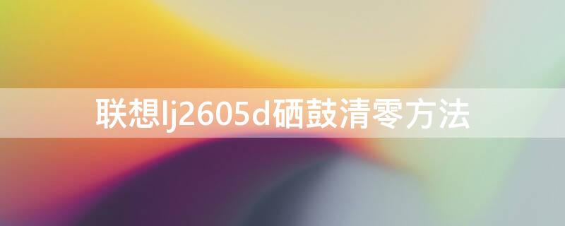 联想lj2605d硒鼓清零方法