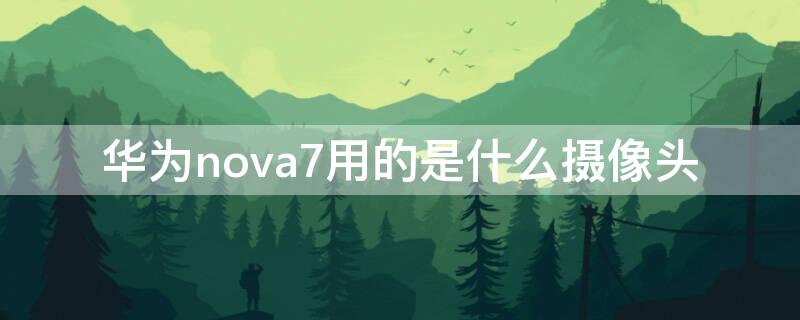 华为nova7用的是什么摄像头