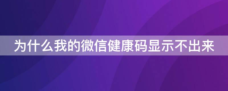 為什么我的微信健康碼顯示不出來(lái)