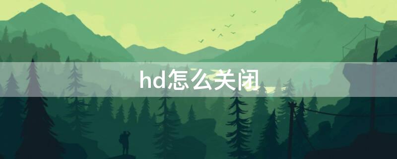 hd怎么关闭