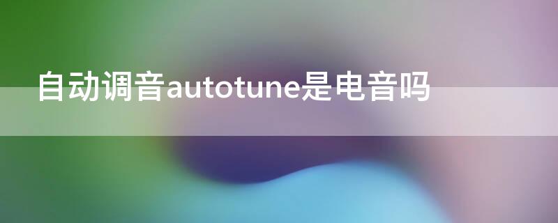 自动调音autotune是电音吗