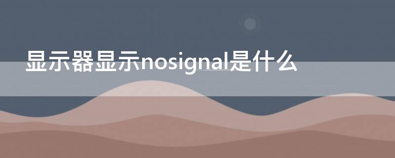 顯示器顯示nosignal是什么