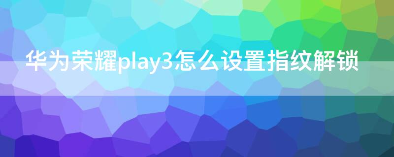 华为荣耀play3怎么设置指纹解锁