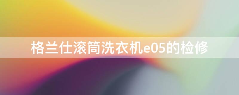 格兰仕滚筒洗衣机e05的检修