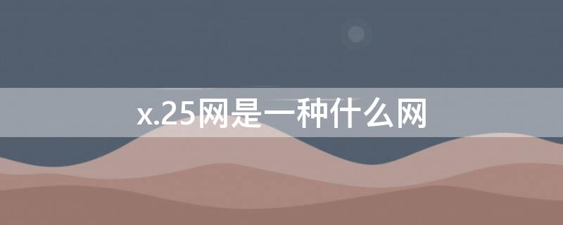 x.25網(wǎng)是一種什么網(wǎng)