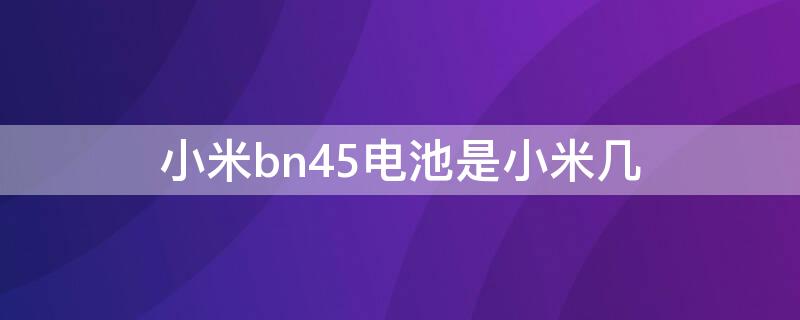 小米bn45电池是小米几