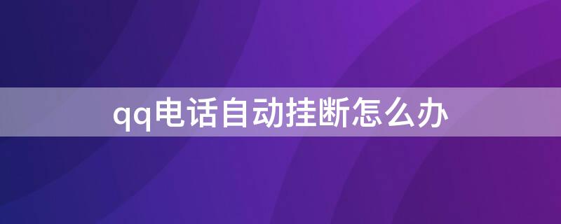 qq電話自動(dòng)掛斷怎么辦